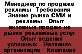 Менеджер по продаже рекламы. Требования: -Знание рынка СМИ и рекламы; -Опыт активных продаж на рынке рекламных услуг; -Опыт ведения успешных › Название организации ­ Компания-работодатель › Отрасль предприятия ­ Другое › Минимальный оклад ­ 30 000 - Все города Работа » Вакансии   